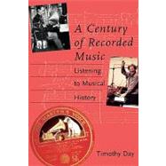 A Century of Recorded Music; Listening to Musical History by Timothy Day, 9780300094015