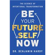 Be Your Future Self Now The Science of Intentional Transformation by Hardy, Benjamin, 9781401974015