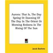 Aurora: That Is, the Day Spring or Dawning of the Day in the Orient or Morning Redness in the Rising of the Sun by Boehme, Jacob, 9781417984015