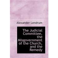 The Judicial Committee, the Misgovernment of the Church, and the Remedy by Lendrum, Alexander, 9780554764016
