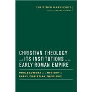 Christian Theology and Its Institutions in the Early Roman Empire by Markschies, Christoph; Coppins, Wayne, 9781481304016