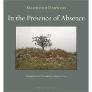 In the Presence of Absence by Darwish, Mahmoud; Antoon, Sinan, 9781935744016