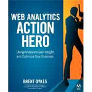 Web Analytics Action Hero Using Analysis to Gain Insight and Optimize Your Business by Dykes, Brent, 9780321794017