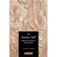 The Ascetic Self: Subjectivity, Memory and Tradition by Gavin Flood, 9780521604017