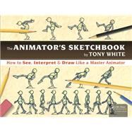 The Animators Sketchbook: How to See, Interpret & Draw Like a Master Animator by White; Tony, 9781498774017