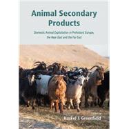 Animal Secondary Products: Domestic Animal Exploitation in Prehistoric Europe, the Near East and the Far East by Greenfield, Haskel J., 9781782974017