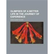 Glimpses of a Better Life in the Journey of Experience by Wilson, Lewis Gilbert, 9780217214018