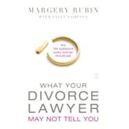 What Your Divorce Lawyer May Not Tell You The 125 Questions Every Woman Should Ask by Rubin, Margery; Sampson, Sally, 9781416584018