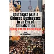 Southeast Asia's Chinese Businesses in an Era of Globalization: Coping With the Rise of China by Suryadinata Leo, 9789812304018