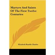 Martyrs and Saints of the First Twelve Centuries by Charles, Elizabeth Rundle, 9781425484019