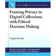 Framing Privacy in Digital Collections With Ethical Decision Making by Dressler, Virginia; Marchionini, Gary, 9781681734019