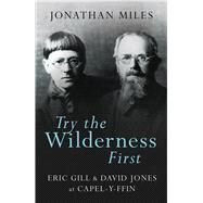Try the Wilderness First Eric Gill & David Jones at Capel-y-Ffin by Miles, Jonathan, 9781781724019