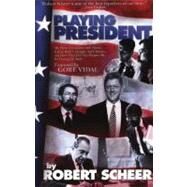Playing President My Close Ecounters with Nixon, Carter, Bush I, Reagan, and Clinton--and How They Did Not Prepare Me for George W. Bush by Scheer, Robert, 9781933354019