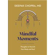 Mindful Moments Thoughts to Nourish Your Body and Soul by Chopra, Deepak, 9780593234020