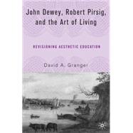 John Dewey, Robert Pirsig, and the Art of Living Revisioning Aesthetic Education by Granger, David A., 9781403974020
