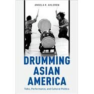 Drumming Asian America Taiko, Performance, and Cultural Politics by Ahlgren, Angela K., 9780199374021