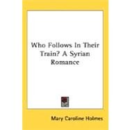 Who Follows In Their Train? A Syrian Romance by Holmes, Mary Caroline, 9780548464021