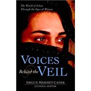 Voices Behind the Veil : The World of Islam Through the Eyes of Women by Caner, Ergun Mehmet, 9780825424021