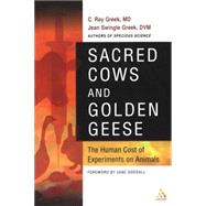 Sacred Cows and Golden Geese The Human Cost of Experiments on Animals by Greek, M. D., C. Ray; Greek, D.V.M., Jean Swingle; Goodall, Jane, 9780826414021
