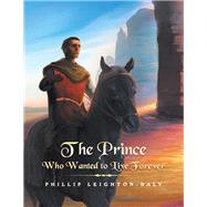 The Prince Who Wanted to Live Forever by Leighton-daly, Phillip, 9781796004021