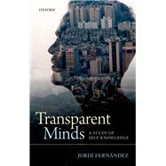 Transparent Minds A Study of Self-Knowledge by Fernandez, Jordi, 9780199664023