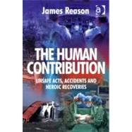The Human Contribution: Unsafe Acts, Accidents and Heroic Recoveries by Reason,James, 9780754674023