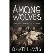 Among Wolves Disciple-Making in the City by Lewis, Dhati, 9781433644023