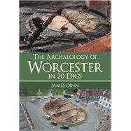 The Archaeology of Worcester in 20 Digs by Dinn, James, 9781445694023
