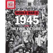 TIME-LIFE World War II: 1945 The Final Victories by The Editors of TIME-LIFE, 9781618934024