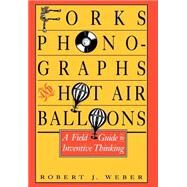 Forks, Phonographs, and Hot Air Balloons A Field Guide to Inventive Thinking by Weber, Robert J., 9780195064025