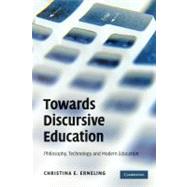 Towards Discursive Education: Philosophy, Technology, and Modern Education by Christina E. Erneling, 9780521144025