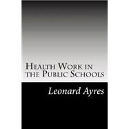 Health Work in the Public Schools by Ayres, Leonard Porter; Ayres, May, 9781502854025