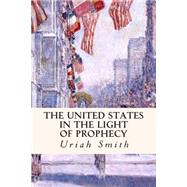 The United States in the Light of Prophecy by Smith, Uriah, 9781508414025