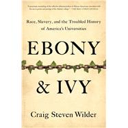 Ebony and Ivy Race, Slavery, and the Troubled History of America's Universities by Wilder, Craig Steven, 9781608194025