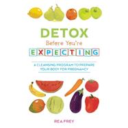 Detox Before You're Expecting A Cleansing Program to Prepare Your Body for Pregnancy by Frey, Rea, 9781612434025