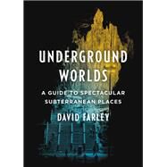 Underground Worlds A Guide to Spectacular Subterranean Places by Farley, David, 9780316514026