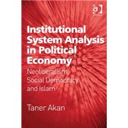 Institutional System Analysis in Political Economy: Neoliberalism, Social Democracy and Islam by Akan,Taner, 9781472464026