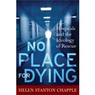 No Place For Dying: Hospitals and the Ideology of Rescue by Chapple,Helen Stanton, 9781598744026