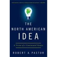 The North American Idea A Vision of a Continental Future by Pastor, Robert A., 9780199934027