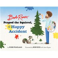 Bob Ross, Peapod the Squirrel, and the Happy Accident by Pearlman, Robb; Ross, Bob; Kayser, Jason, 9780762474028