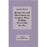 Recipes For, and Observations On, Cookery, Wine, Pickling, Preserving, etc. by Railton, Isabella, 9780902664029