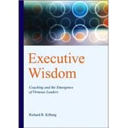 Executive Wisdom: Coaching And the Emergence of Virtuous Leaders by Kilburg, Richard R., 9781591474029