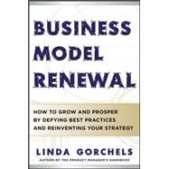 Business Model Renewal: How to Grow and Prosper by Defying Best Practices and Reinventing Your Strategy by Gorchels, Linda, 9780071784030