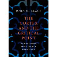 The Cortex and the Critical Point Understanding the Power of Emergence by Beggs, John M., 9780262544030