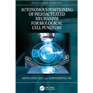 Autonomous Positioning of Piezoactuated Mechanism for Biological Cell Puncture by Mingyang Xie; Shengdong Yu, 9781003294030