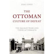 The Ottoman Culture of Defeat The Balkan Wars and their Aftermath by Ginio, Eyal, 9780190264031