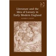 Literature and the Idea of Luxury in Early Modern England by Scott,Alison V., 9780754664031
