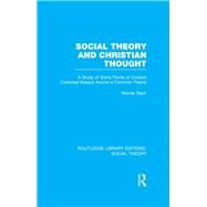 Social Theory and Christian Thought (RLE Social Theory): A study of some points of contact. Collected essays around a central theme by Stark,Werner, 9781138784031