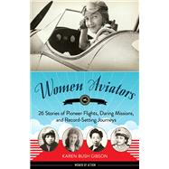Women Aviators 26 Stories of Pioneer Flights, Daring Missions, and Record-Setting Journeys by Gibson, Karen Bush, 9781641604031