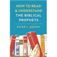 How to Read and Understand the Biblical Prophets by Gentry, Peter J., 9781433554032